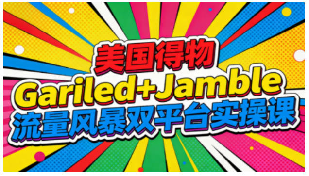 美国得物Gariled+Jamble流量风暴双平台实操课，两大美国热门平台全流程运营-百川聊项目
