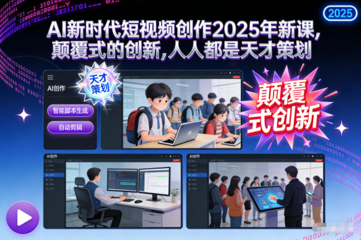 AI新时代短视频创作2025年新课，颠覆式的创新，人人都是天才策划-百川聊项目