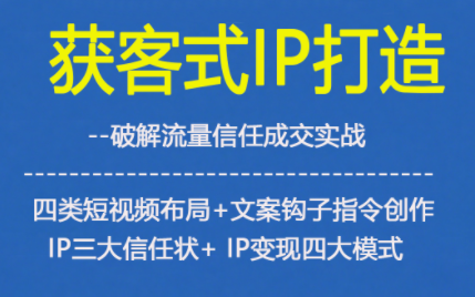 获客型IP打造，破解流量信任成，四类短视频布局+文案钩子指令创作IP三大信任状+IP变现四大模式-百川聊项目