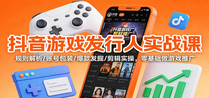 抖音游戏发行人实战课：规则解析/账号包装/爆款发掘 /剪辑实操，零基础做游戏推广-百川聊项目
