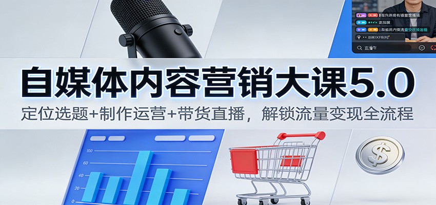 自媒体内容营销大课5.0：定位选题+制作运营+带货直播，解锁流量变现全流程-百川聊项目