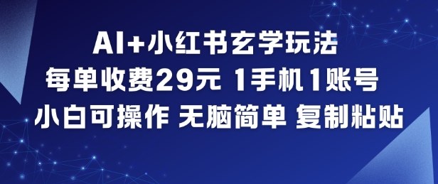 AI+小红书玄学玩法，每单收费29米，1手机1账号，小白可操作，无脑简单复制粘贴-百川聊项目