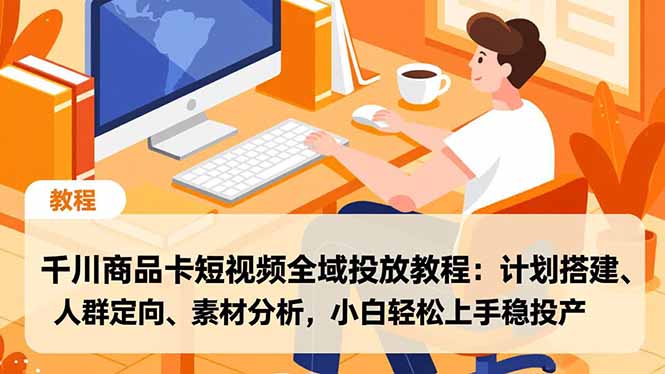 千川商品卡短视频全域投放教程：计划搭建、人群定向、素材分析，小白轻松上手稳投产-百川聊项目