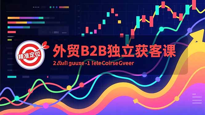 外贸B2B独立获客课，Facebook主页搭建、消息互动广告、精准定位，打造高询盘系统-百川聊项目