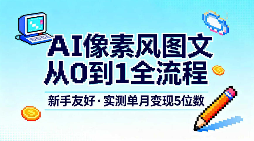 AI像素风图文从0到1全流程，新手友好，实测单月变现5位数-百川聊项目