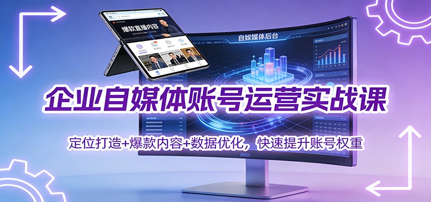 企业自媒体账号运营实战课：定位打造+ 爆款内容+数据优化，快速提升账号权重-百川聊项目