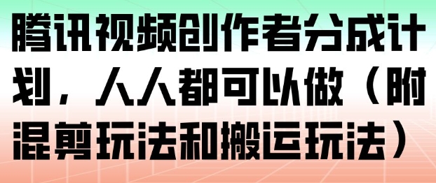 腾讯视频创作者分成计划，人人都可以做(附混剪玩法和搬运玩法)-百川聊项目