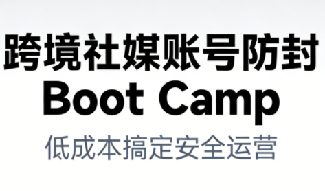 跨境社媒账号防封Boot Camp，低成本搞定社媒账号安全与长期运营-百川聊项目