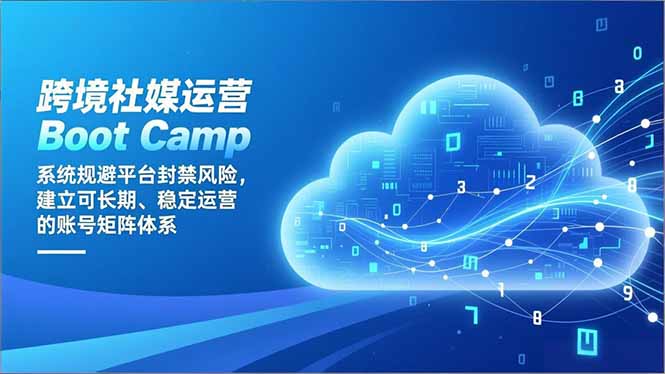 跨境社媒运营Boot Camp：系统规避平台封禁风险，建立可长期、稳定运营的账号矩阵体系-百川聊项目