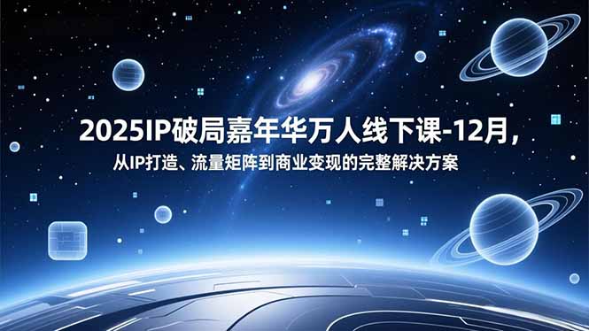 2025IP破局嘉年华万人线下课-12月，从IP打造、流量矩阵到商业变现的完整解决方案-百川聊项目