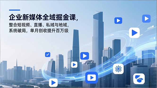 企业新媒体全域掘金课，整合短视频、直播、私域与地域，系统破局，单月创收提升百万级-百川聊项目