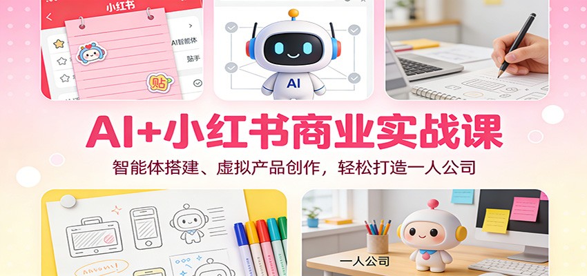AI+小红书商业实战课：智能体搭建、虚拟产品创作，轻松打造一人公司-百川聊项目