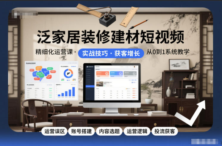 泛家居装修建材短视频精细化运营课，运营误区+账号搭建+内容选题+运营逻辑+投流获客-百川聊项目
