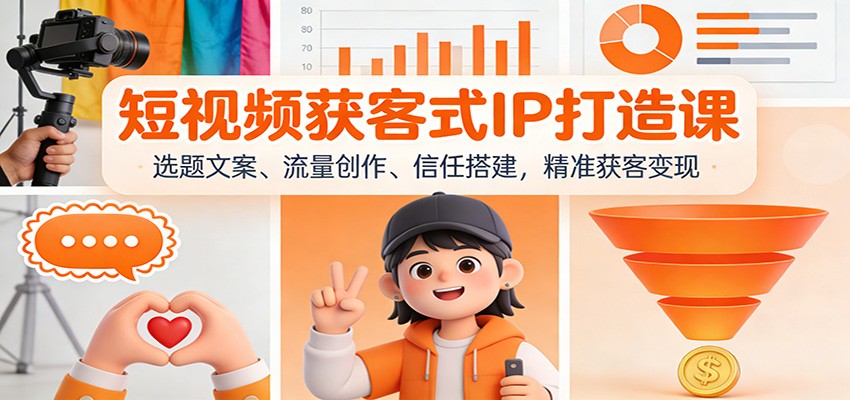 短视频获客式IP打造课：选题文案、流量创作、信任搭建，精准获客变现-百川聊项目