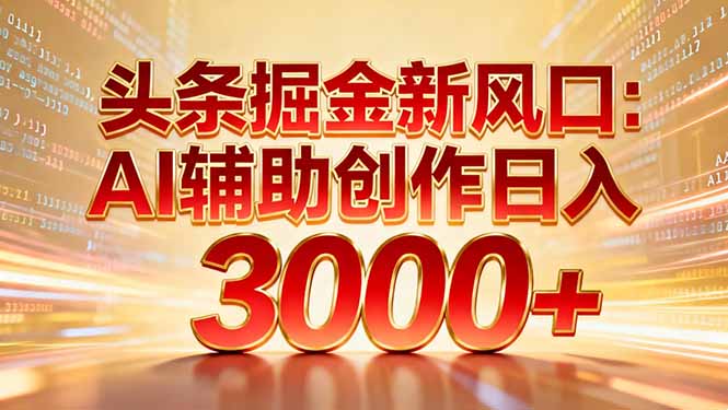 头条掘金新风口：AI辅助创作日入3000+，矩阵玩法当天启动隔天见效-百川聊项目