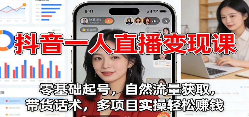 抖音一人直播变现课：零基础起号，自然流量获取，带货话术，多项目实操轻松赚钱-百川聊项目