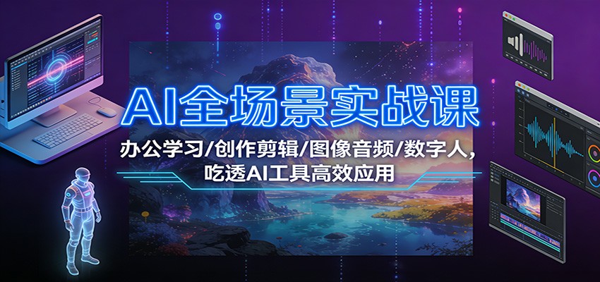 AI全场景实战课：办公学习/创作剪辑/图像音频/数字人，吃透AI工具高效应用-百川聊项目