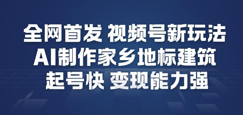 全网首发，视频号新玩法，AI制作家乡地标建筑，起号快，变现能力强-百川聊项目