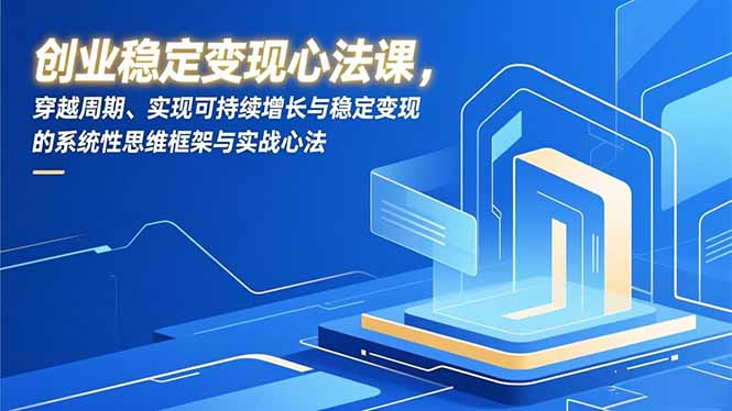 创业稳定变现心法课，穿越周期、实现可持续增长与稳定变现的系统性思维框架与实战心法-百川聊项目