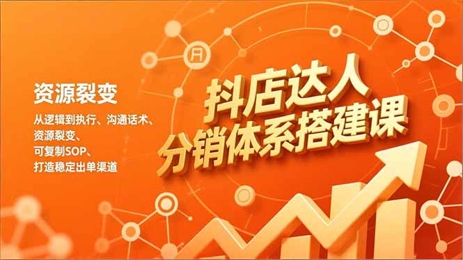 抖店达人分销体系搭建课，从逻辑到执行、沟通话术、资源裂变，可复制SOP，打造稳定出单渠道-百川聊项目