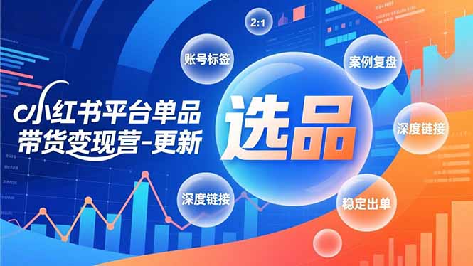 小红书平台单品带货变现营-更新，极致选品、账号标签、案例复盘，深度链接，快速启动稳定出单-百川聊项目