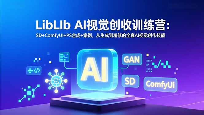 LibLIb AI视觉创收训练营：SD+ComfyUI+PS合成+案例，从生成到精修的全套AI视觉创作技能-百川聊项目