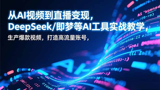 从AI视频到直播变现，DeepSeek/即梦等AI工具实战教学，生产爆款视频，打造高流量账号-百川聊项目