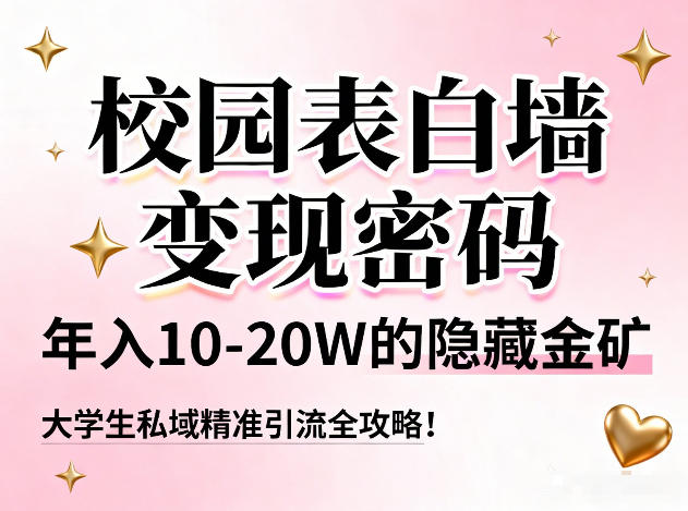 校园表白墙变现密码，年入10-20W的隐藏金矿，大学生私域精准引流全攻略！-百川聊项目