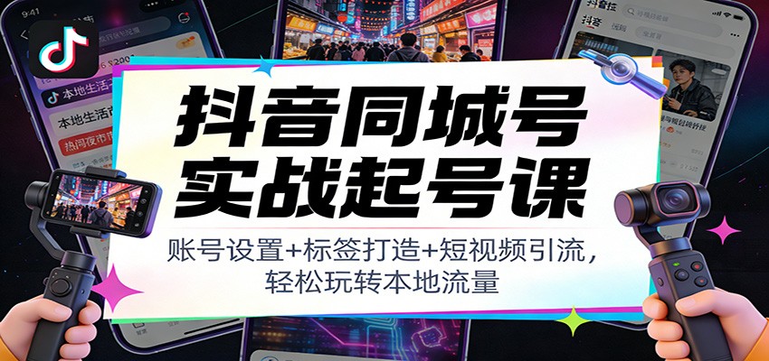 抖音同城号实战起号课：账号设置+标签打造+短视频引流，轻松玩转本地流量-百川聊项目
