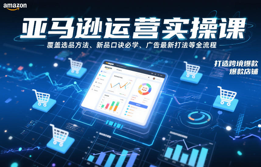 亚马逊运营实操课，覆盖选品方法、新品口诀必学、广告最新打法等全流程，打造跨境爆款店铺-百川聊项目