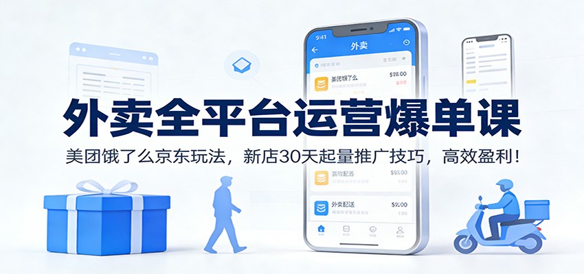 外卖全平台运营爆单课：美团饿了么京东玩法，新店30天起量推广技巧，高效盈利！-百川聊项目