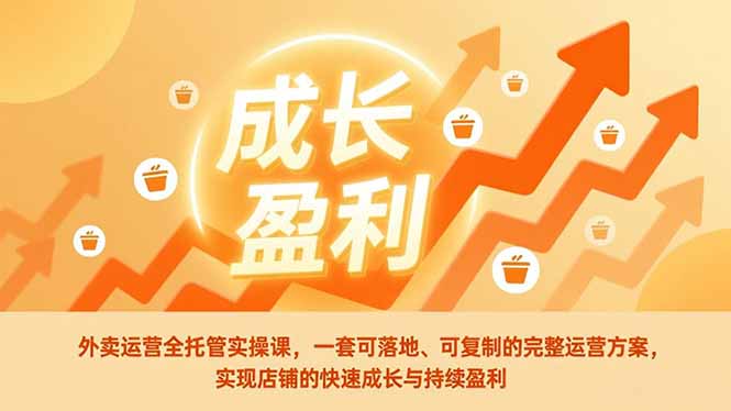 外卖运营全托管实操课，一套可落地、可复制的完整运营方案，实现店铺的快速成长与持续盈利-百川聊项目