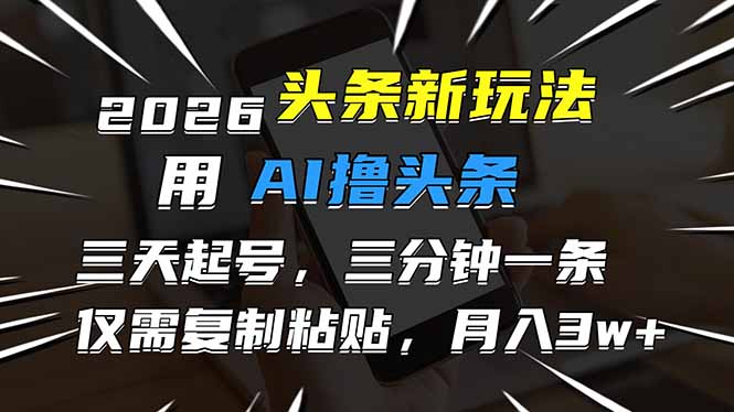 2026最新头条玩法，用AI撸头条，3天必起号，3分钟1条，只需要复制粘贴，简单月入3W+-百川聊项目