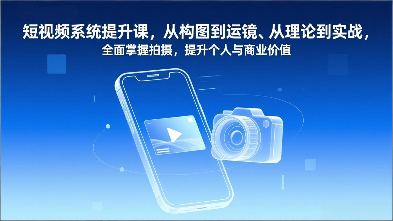 短视频系统提升课，从构图到运镜、从理论到实战，全面掌握拍摄，提升个人与商业价值-百川聊项目