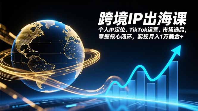 跨境IP出海课，个人IP定位、TikTok运营、市场选品，掌握核心闭环，实现月入1万美金+-百川聊项目
