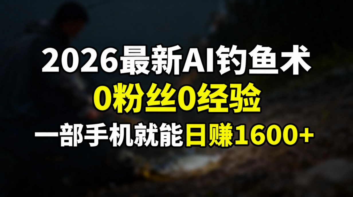 2026最新AI钓鱼术:0粉丝0经验,一部手机就能开启赚钱模式-百川聊项目