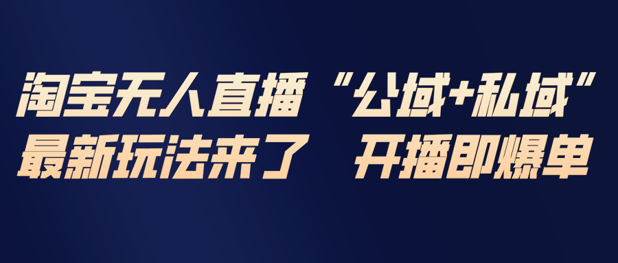 淘宝无人直播最新玩法，包含私域和公域两种玩法-百川聊项目