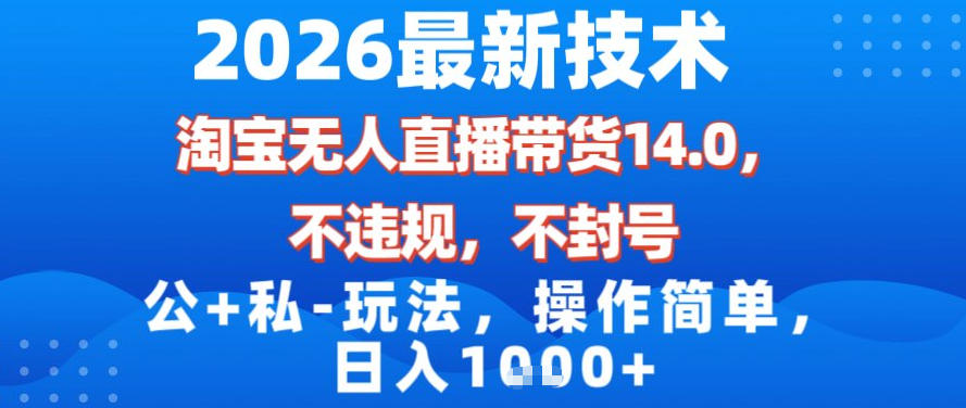 2026最新技术，淘宝无人直播带货14.0，不封号，不违规，公+私玩法，操作简单，日入1k【揭秘】-百川聊项目