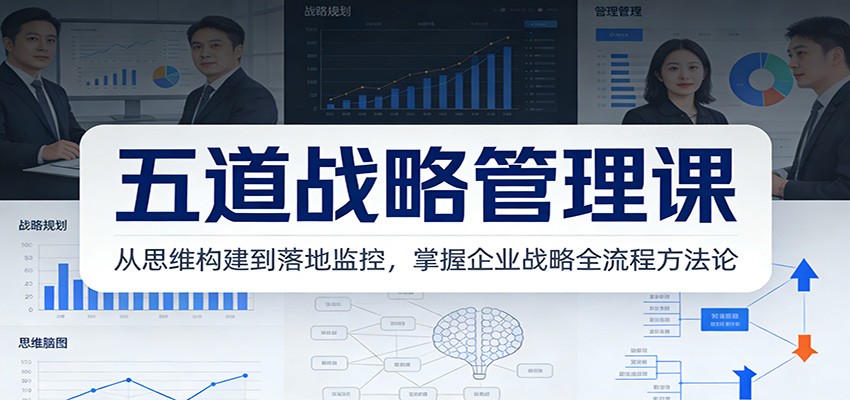 五道战略管理课：从思维构建到落地监控，掌握企业战略全流程方法论-百川聊项目