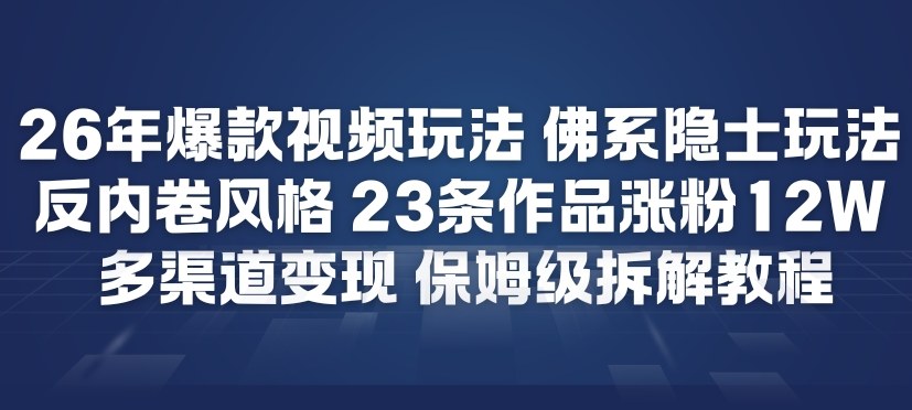 26年爆款短视频玩法，佛系隐士玩法，反内卷视频风格，23条作品涨粉12W，多渠道变现-百川聊项目