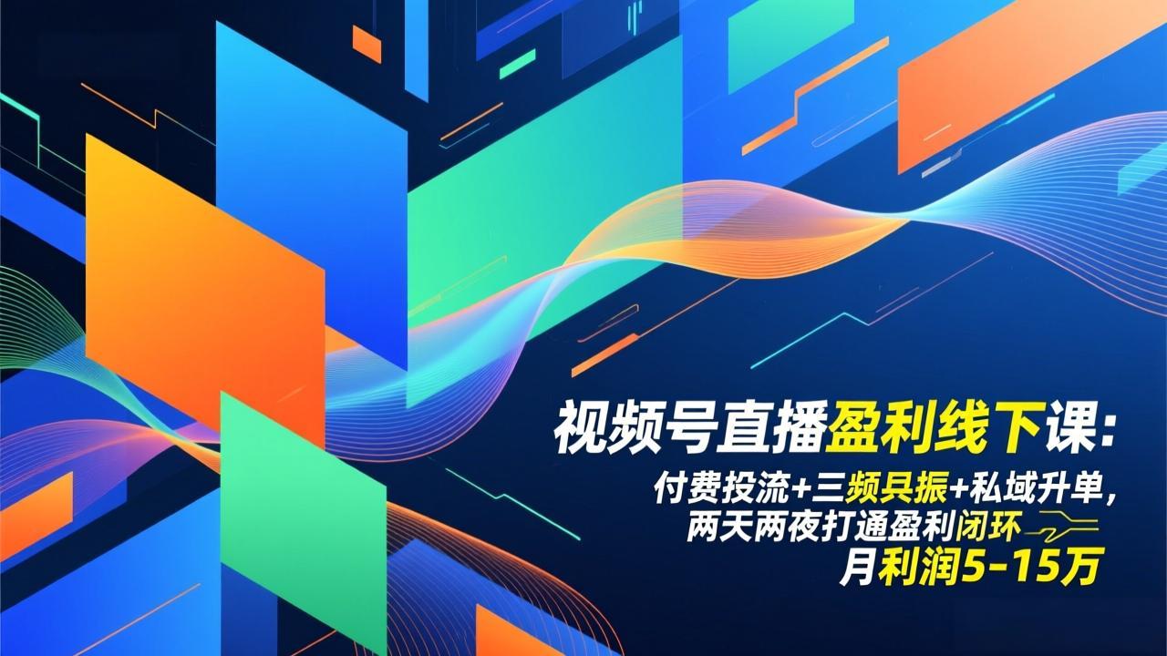 视频号直播盈利线下课：付费投流+三频共振+私域升单，两天两夜打通盈利闭环，月利润5-15万-百川聊项目