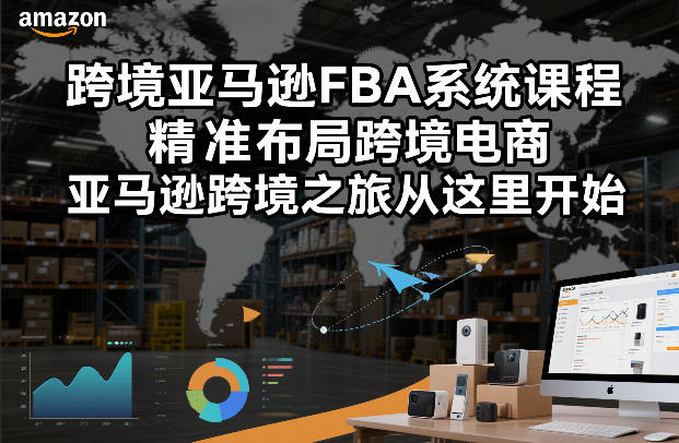跨境亚马逊FBA系统课程，精准布局跨境电商，亚马逊跨境之旅从这里开始-百川聊项目