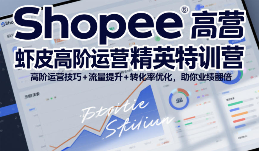 Shopee虾皮高阶运营精英特训营，高阶运营技巧+流量提升+转化率优化，助你业绩翻倍-百川聊项目