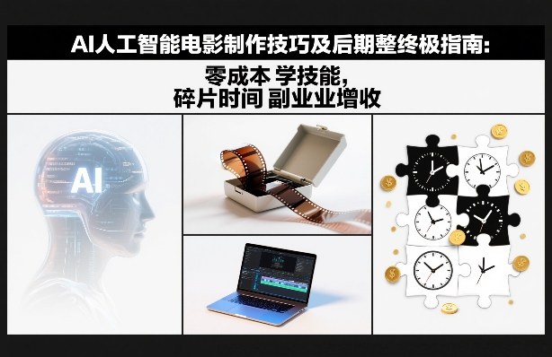AI人工智能电影制作技巧及后期完整终极指南：零成本学技能，碎片时间副业增收-百川聊项目