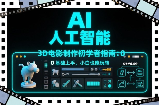 AI人工智能3D电影制作初学者指南：0基础上手，小白也能玩转-百川聊项目