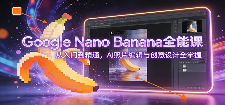 Google Nano Banana全能课：从入门到精通，AI照片编辑与创意设计全掌握-百川聊项目