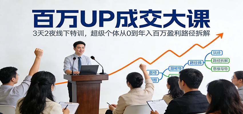 百万UP成交大课：3天2夜线下特训，超级个体从0到年入百万盈利路径拆解-百川聊项目
