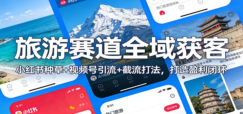 旅游赛道全域获客：小红书种草+视频号引流+截流打法，打造盈利闭环-百川聊项目