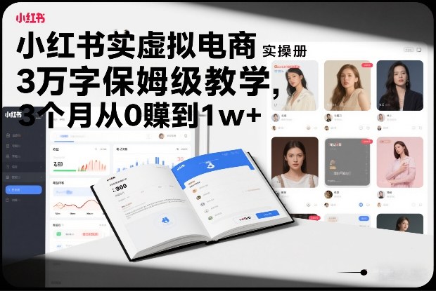 小红书虚拟电商实操手册,3万字保姆级教学,3个月从0賺到1w+-百川聊项目