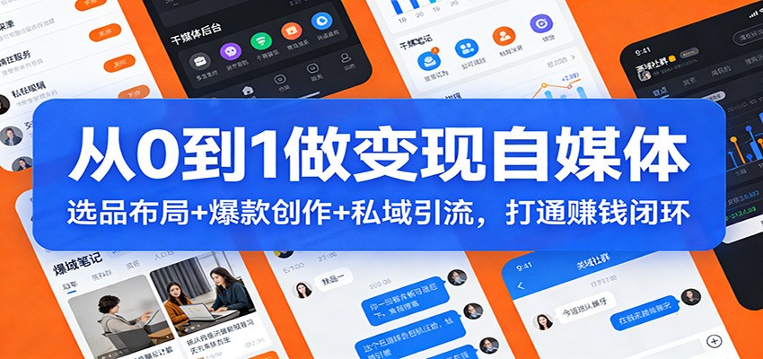 从0到1做变现自媒体：选品布局+ 爆款创作+私域引流，打通赚钱闭环-百川聊项目